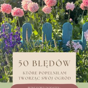 50 BŁĘDÓW które popełniłam tworząc swój ogród + BONUSOWY DODATEK:  Moja lista sprawdzonych zakupów